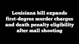 Louisiana bill expands first-degree murder charges and death penalty eligibility after mall shooting