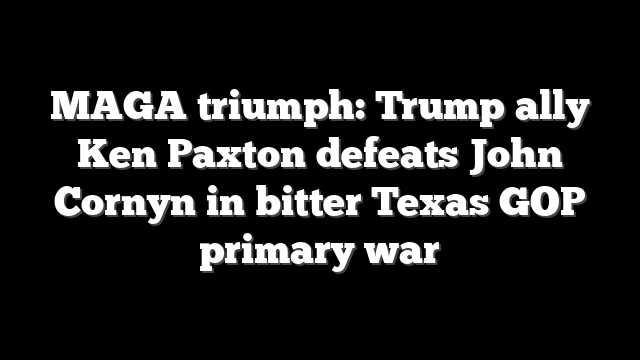 MAGA triumph: Trump ally Ken Paxton defeats John Cornyn in bitter Texas GOP primary war