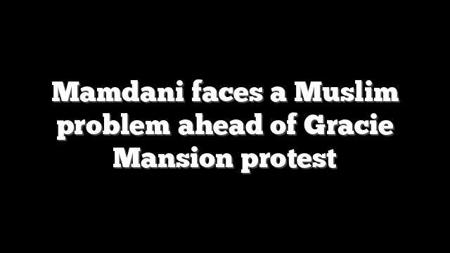 Mamdani faces a Muslim problem ahead of Gracie Mansion protest