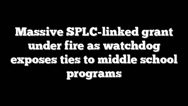 Massive SPLC-linked grant under fire as watchdog exposes ties to middle school programs