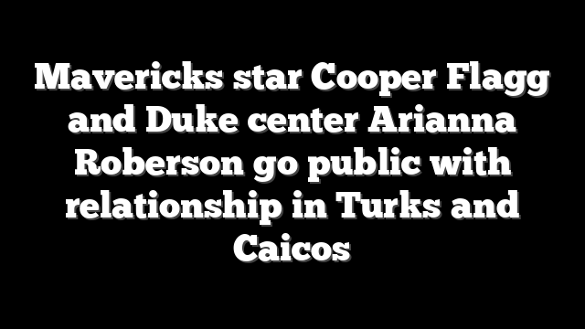 Mavericks star Cooper Flagg and Duke center Arianna Roberson go public with relationship in Turks and Caicos