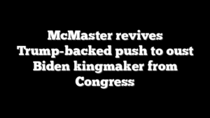 McMaster revives Trump-backed push to oust Biden kingmaker from Congress