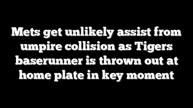 Mets get unlikely assist from umpire collision as Tigers baserunner is thrown out at home plate in key moment