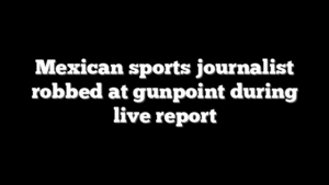 Mexican sports journalist robbed at gunpoint during live report