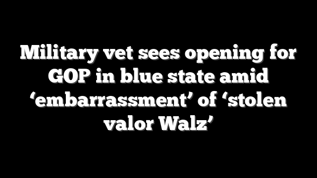Military vet sees opening for GOP in blue state amid ‘embarrassment’ of ‘stolen valor Walz’