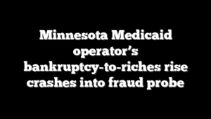 Minnesota Medicaid operator’s bankruptcy-to-riches rise crashes into fraud probe