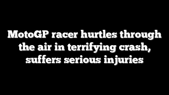 MotoGP racer hurtles through the air in terrifying crash, suffers serious injuries