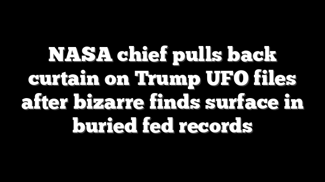 NASA chief pulls back curtain on Trump UFO files after bizarre finds surface in buried fed records