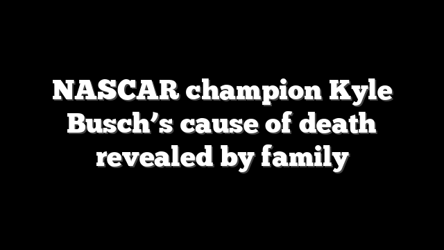 NASCAR champion Kyle Busch’s cause of death revealed by family