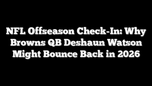 NFL Offseason Check-In: Why Browns QB Deshaun Watson Might Bounce Back in 2026