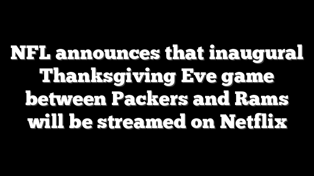 NFL announces that inaugural Thanksgiving Eve game between Packers and Rams will be streamed on Netflix