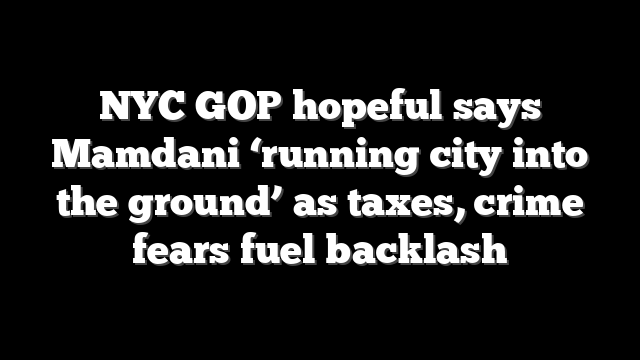NYC GOP hopeful says Mamdani ‘running city into the ground’ as taxes, crime fears fuel backlash