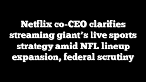 Netflix co-CEO clarifies streaming giant’s live sports strategy amid NFL lineup expansion, federal scrutiny