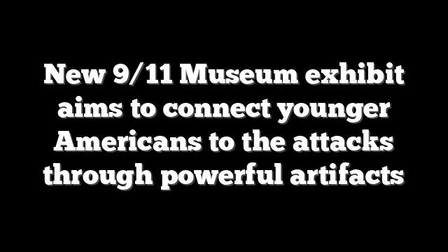 New 9/11 Museum exhibit aims to connect younger Americans to the attacks through powerful artifacts