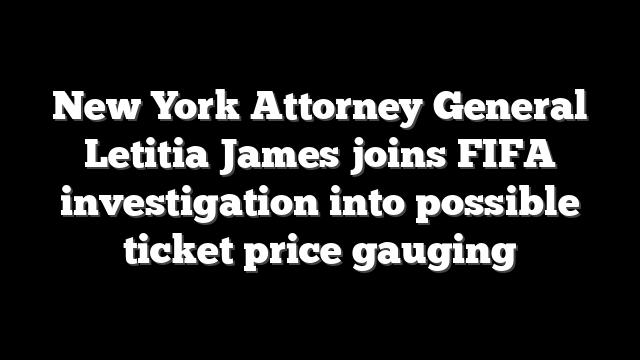 New York Attorney General Letitia James joins FIFA investigation into possible ticket price gauging