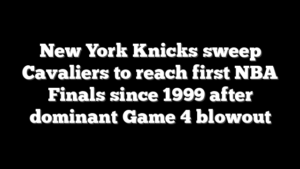 New York Knicks sweep Cavaliers to reach first NBA Finals since 1999 after dominant Game 4 blowout