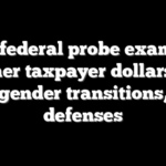 New federal probe examines whether taxpayer dollars fund child gender transitions, legal defenses
