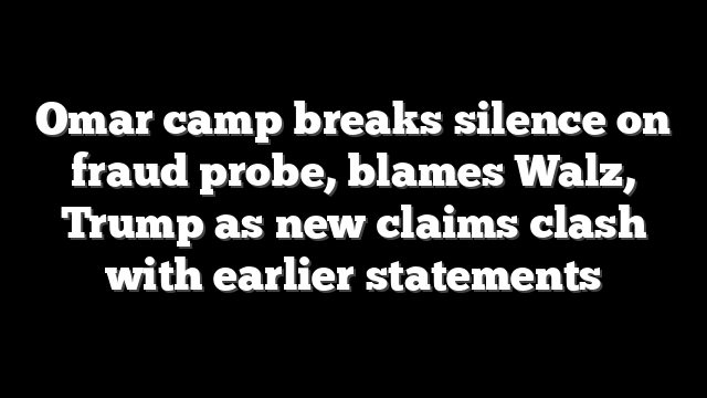 Omar camp breaks silence on fraud probe, blames Walz, Trump as new claims clash with earlier statements