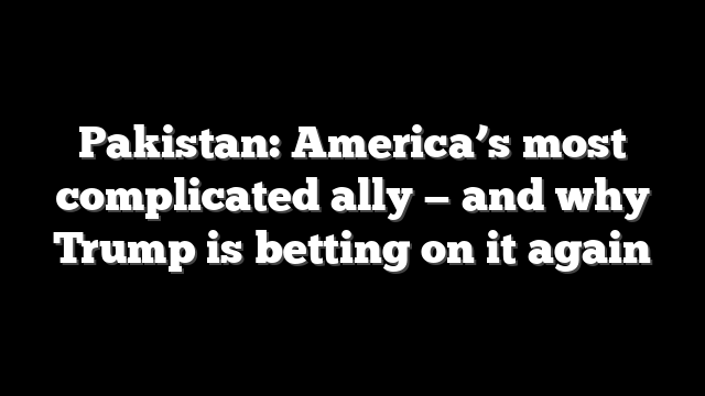 Pakistan: America’s most complicated ally — and why Trump is betting on it again