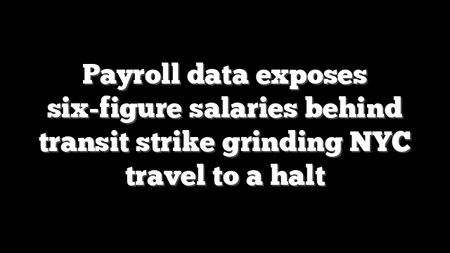 Payroll data exposes six-figure salaries behind transit strike grinding NYC travel to a halt