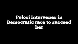 Pelosi intervenes in Democratic race to succeed her