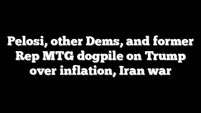 Pelosi, other Dems, and former Rep MTG dogpile on Trump over inflation, Iran war
