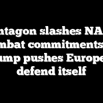 Pentagon slashes NATO combat commitments as Trump pushes Europe to defend itself