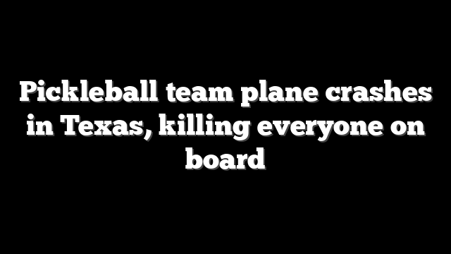 Pickleball team plane crashes in Texas, killing everyone on board