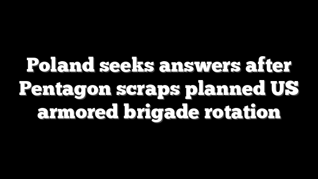 Poland seeks answers after Pentagon scraps planned US armored brigade rotation
