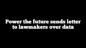 Power the future sends letter to lawmakers over data