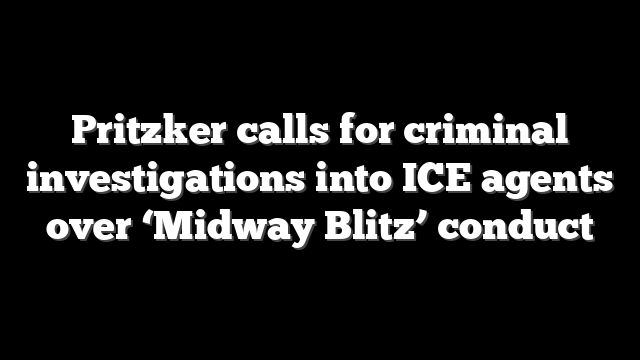 Pritzker calls for criminal investigations into ICE agents over ‘Midway Blitz’ conduct
