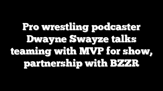 Pro wrestling podcaster Dwayne Swayze talks teaming with MVP for show, partnership with BZZR