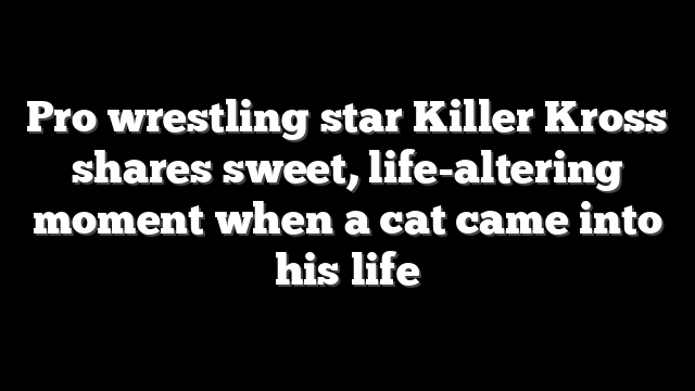 Pro wrestling star Killer Kross shares sweet, life-altering moment when a cat came into his life