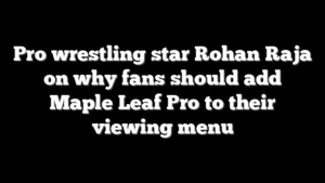 Pro wrestling star Rohan Raja on why fans should add Maple Leaf Pro to their viewing menu