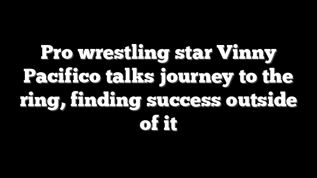 Pro wrestling star Vinny Pacifico talks journey to the ring, finding success outside of it