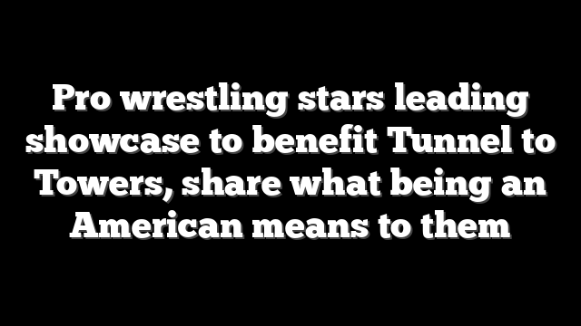 Pro wrestling stars leading showcase to benefit Tunnel to Towers, share what being an American means to them