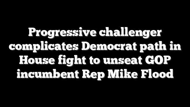 Progressive challenger complicates Democrat path in House fight to unseat GOP incumbent Rep Mike Flood