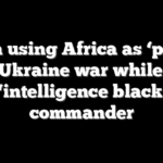 Putin using Africa as ‘purse’ for Ukraine war while US faces ‘intelligence black hole’: commander