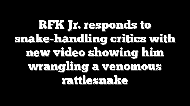 RFK Jr. responds to snake-handling critics with new video showing him wrangling a venomous rattlesnake