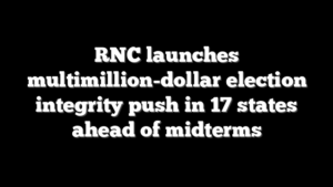 RNC launches multimillion-dollar election integrity push in 17 states ahead of midterms