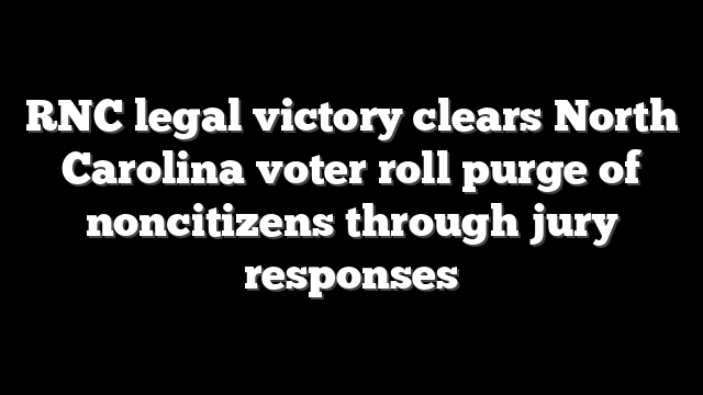 RNC legal victory clears North Carolina voter roll purge of noncitizens through jury responses