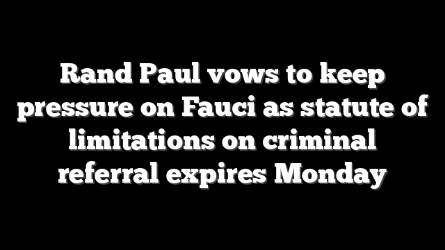 Rand Paul vows to keep pressure on Fauci as statute of limitations on criminal referral expires Monday