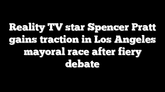Reality TV star Spencer Pratt gains traction in Los Angeles mayoral race after fiery debate