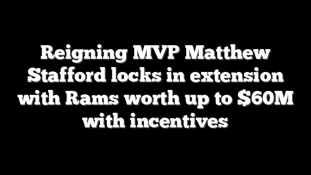 Reigning MVP Matthew Stafford locks in extension with Rams worth up to $60M with incentives