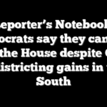 Reporter’s Notebook: Democrats say they can still flip the House despite GOP redistricting gains in the South