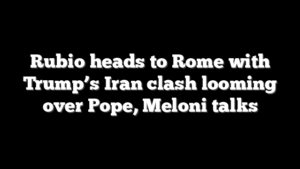 Rubio heads to Rome with Trump’s Iran clash looming over Pope, Meloni talks