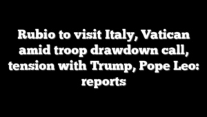 Rubio to visit Italy, Vatican amid troop drawdown call, tension with Trump, Pope Leo: reports