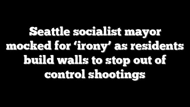 Seattle socialist mayor mocked for ‘irony’ as residents build walls to stop out of control shootings