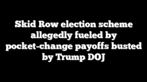 Skid Row election scheme allegedly fueled by pocket-change payoffs busted by Trump DOJ