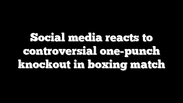 Social media reacts to controversial one-punch knockout in boxing match